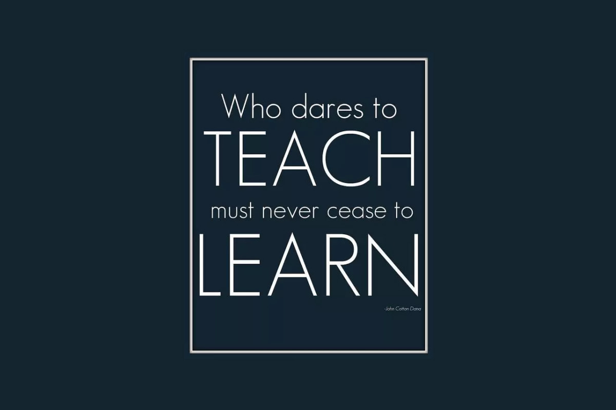 Who dares to teach must never cease to learn